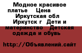 Модное красивое платье  › Цена ­ 2 500 - Иркутская обл., Иркутск г. Дети и материнство » Детская одежда и обувь   